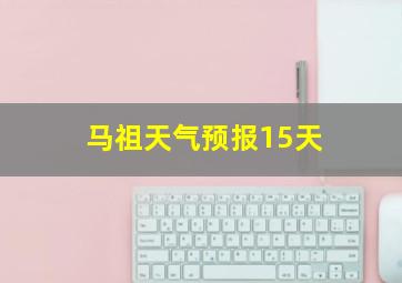 马祖天气预报15天