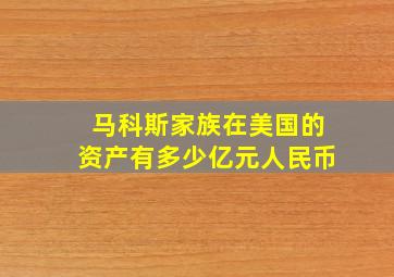 马科斯家族在美国的资产有多少亿元人民币