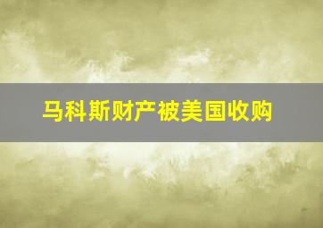 马科斯财产被美国收购