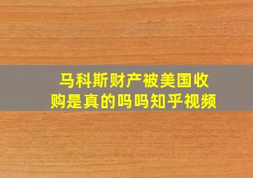 马科斯财产被美国收购是真的吗吗知乎视频