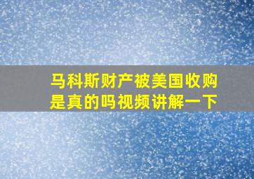 马科斯财产被美国收购是真的吗视频讲解一下