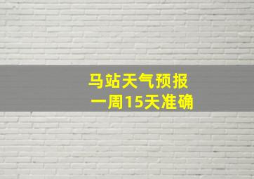 马站天气预报一周15天准确