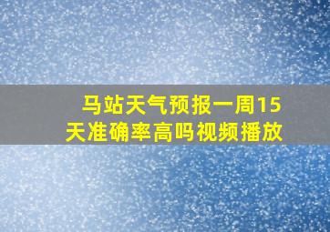 马站天气预报一周15天准确率高吗视频播放