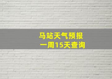 马站天气预报一周15天查询