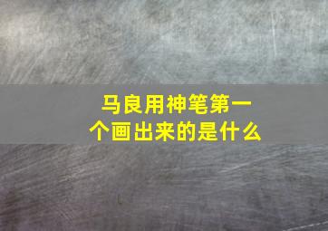 马良用神笔第一个画出来的是什么