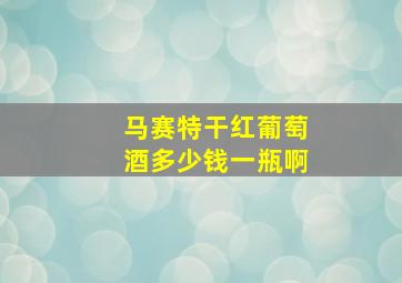 马赛特干红葡萄酒多少钱一瓶啊