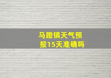 马蹬镇天气预报15天准确吗