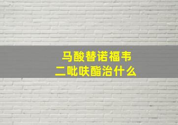 马酸替诺福韦二吡呋酯治什么