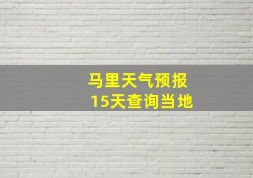 马里天气预报15天查询当地