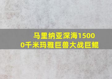 马里纳亚深海15000千米玛雅巨兽大战巨鲲