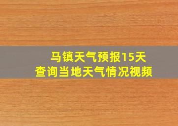 马镇天气预报15天查询当地天气情况视频