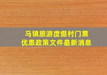 马镇旅游度假村门票优惠政策文件最新消息