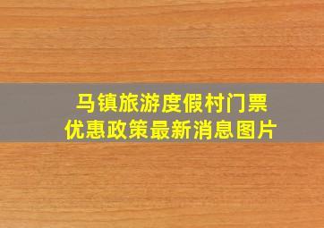 马镇旅游度假村门票优惠政策最新消息图片