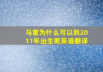 马雷为什么可以到2011年出生呢英语翻译