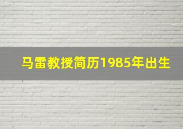 马雷教授简历1985年出生