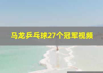 马龙乒乓球27个冠军视频