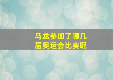 马龙参加了哪几届奥运会比赛呢