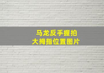 马龙反手握拍大拇指位置图片