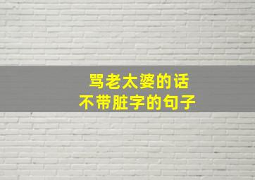 骂老太婆的话不带脏字的句子