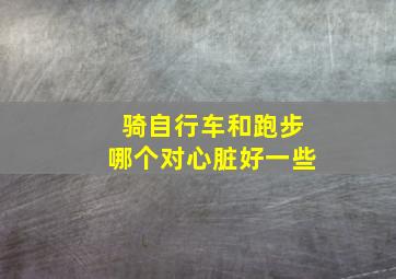 骑自行车和跑步哪个对心脏好一些