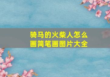 骑马的火柴人怎么画简笔画图片大全