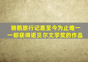 骑鹅旅行记是至今为止唯一一部获得诺贝尔文学奖的作品