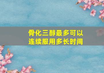 骨化三醇最多可以连续服用多长时间