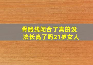 骨骼线闭合了真的没法长高了吗21岁女人