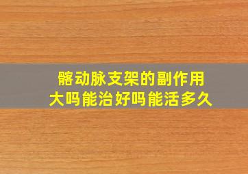 髂动脉支架的副作用大吗能治好吗能活多久