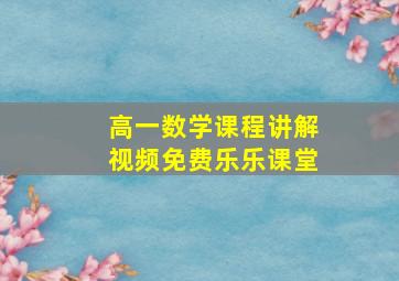 高一数学课程讲解视频免费乐乐课堂