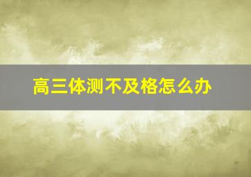 高三体测不及格怎么办