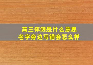 高三体测是什么意思名字旁边写错会怎么样