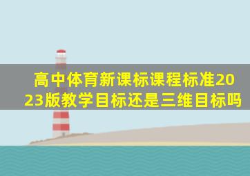 高中体育新课标课程标准2023版教学目标还是三维目标吗