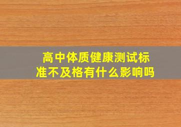 高中体质健康测试标准不及格有什么影响吗