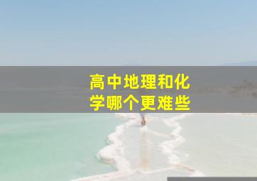 高中地理和化学哪个更难些