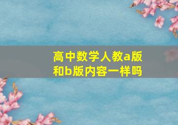 高中数学人教a版和b版内容一样吗