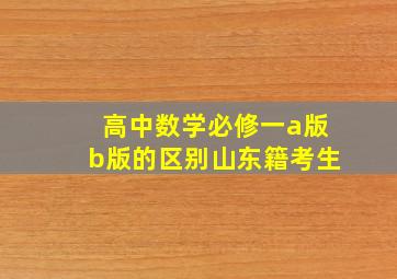 高中数学必修一a版b版的区别山东籍考生