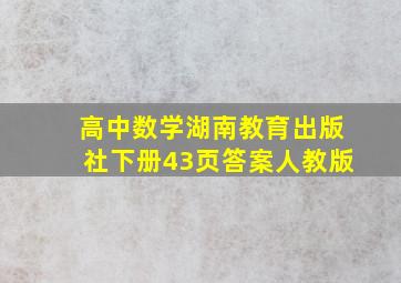 高中数学湖南教育出版社下册43页答案人教版