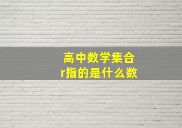 高中数学集合r指的是什么数