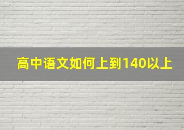 高中语文如何上到140以上