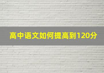 高中语文如何提高到120分