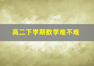 高二下学期数学难不难