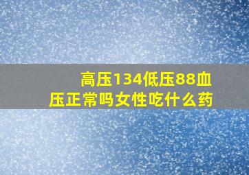 高压134低压88血压正常吗女性吃什么药