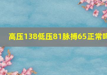 高压138低压81脉搏65正常吗