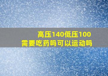 高压140低压100需要吃药吗可以运动吗