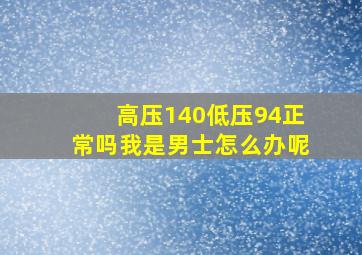 高压140低压94正常吗我是男士怎么办呢