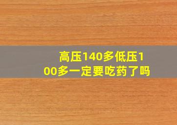 高压140多低压100多一定要吃药了吗