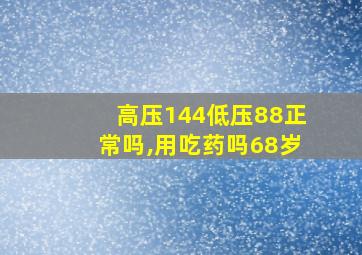 高压144低压88正常吗,用吃药吗68岁