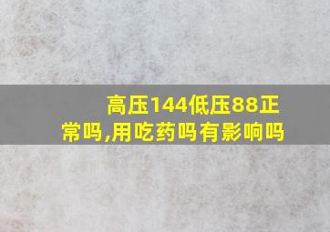 高压144低压88正常吗,用吃药吗有影响吗