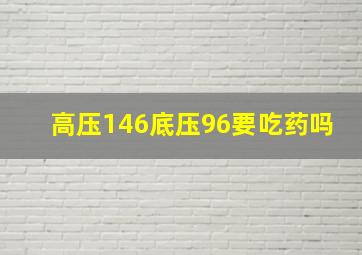 高压146底压96要吃药吗